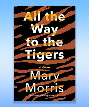 Cover of All the Way to the Tigers by Mary Morris