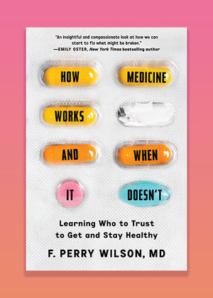 How Medicine Works and When It Doesn't by F. Perry Wilson
