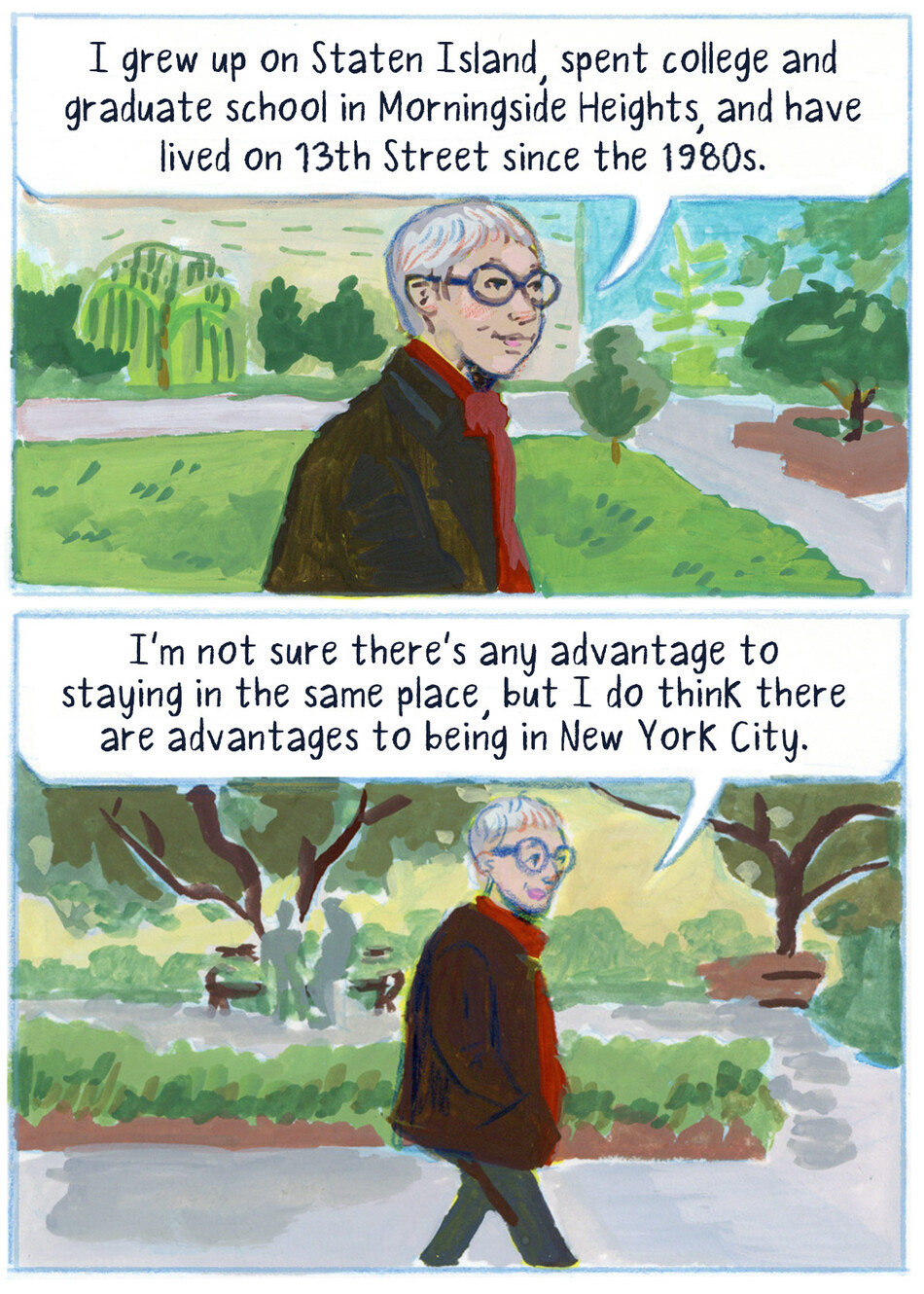 I grew up on Staten Island, spent college and graduate school in Morningside Heights, and have lived on 13th Street since the 1980s.  I’m not sure there’s any advantage to staying in the same place, but I do think there are advantages to being in New York City.